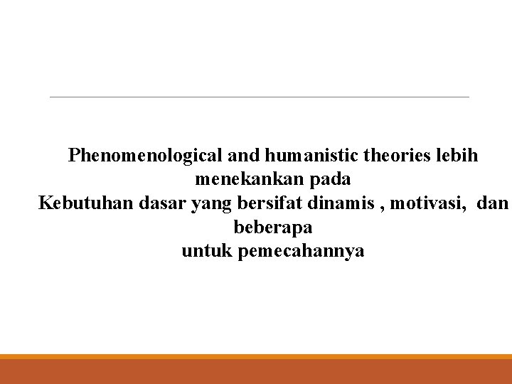 Phenomenological and humanistic theories lebih menekankan pada Kebutuhan dasar yang bersifat dinamis , motivasi,