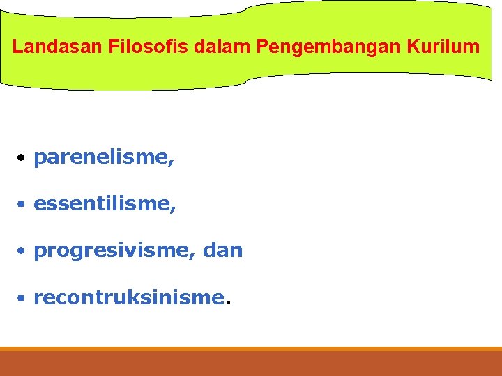 Landasan Filosofis dalam Pengembangan Kurilum • parenelisme, • essentilisme, • progresivisme, dan • recontruksinisme.