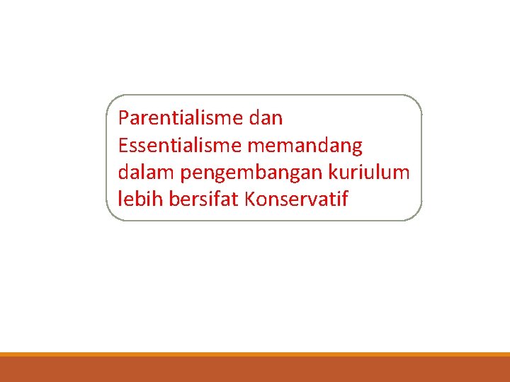 Parentialisme dan Essentialisme memandang dalam pengembangan kuriulum lebih bersifat Konservatif 