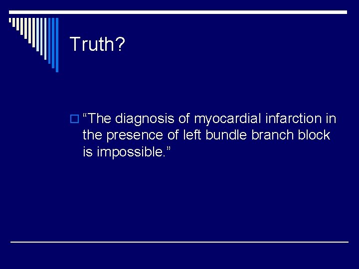 Truth? o “The diagnosis of myocardial infarction in the presence of left bundle branch