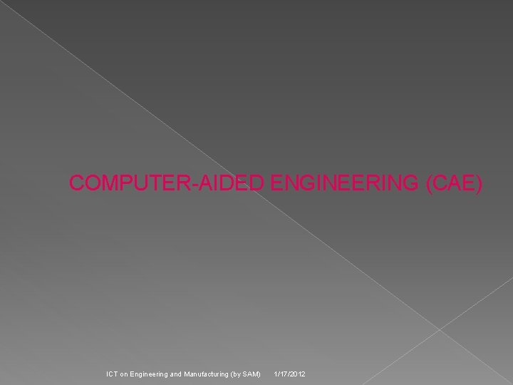 COMPUTER-AIDED ENGINEERING (CAE) ICT on Engineering and Manufacturing (by SAM) 1/17/2012 
