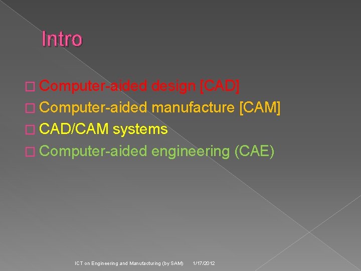 Intro � Computer-aided design [CAD] � Computer-aided manufacture [CAM] � CAD/CAM systems � Computer-aided