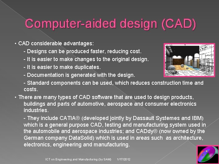 Computer-aided design (CAD) • CAD considerable advantages: - Designs can be produced faster, reducing