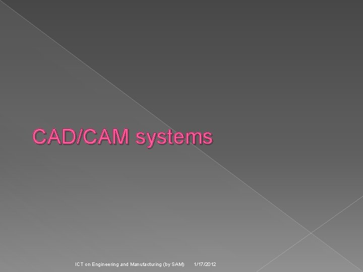 CAD/CAM systems ICT on Engineering and Manufacturing (by SAM) 1/17/2012 
