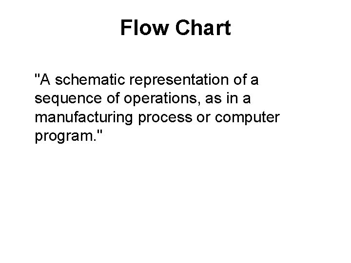 Flow Chart "A schematic representation of a sequence of operations, as in a manufacturing
