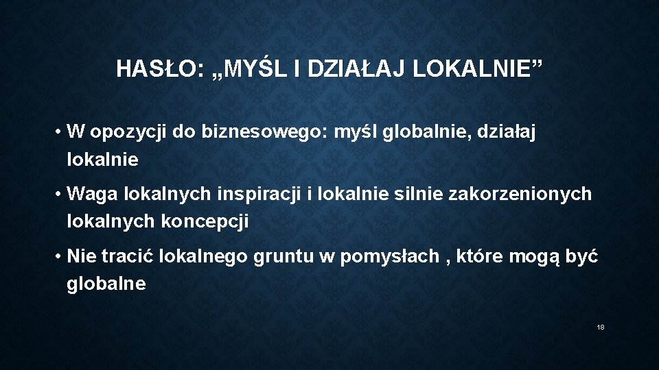 HASŁO: „MYŚL I DZIAŁAJ LOKALNIE” • W opozycji do biznesowego: myśl globalnie, działaj lokalnie