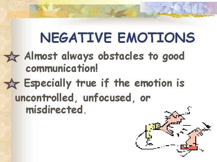 NEGATIVE EMOTIONS Almost always obstacles to good communication! Especially true if the emotion is NEGATIVE EMOTIONS Almost always obstacles to good communication! Especially true if the emotion is