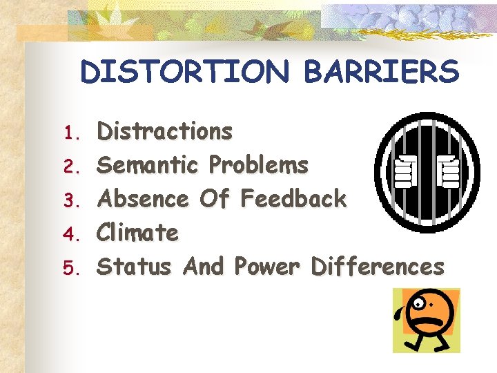 DISTORTION BARRIERS 1. 2. 3. 4. 5. Distractions Semantic Problems Absence Of Feedback Climate DISTORTION BARRIERS 1. 2. 3. 4. 5. Distractions Semantic Problems Absence Of Feedback Climate