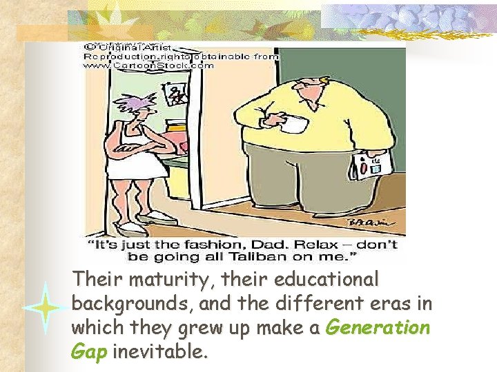 Their maturity, their educational backgrounds, and the different eras in which they grew up Their maturity, their educational backgrounds, and the different eras in which they grew up