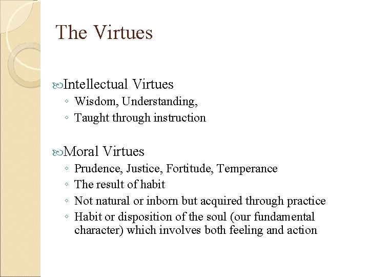 The Virtues Intellectual Virtues ◦ Wisdom, Understanding, ◦ Taught through instruction Moral Virtues ◦