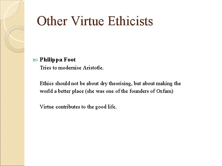Other Virtue Ethicists Philippa Foot Tries to modernise Aristotle. Ethics should not be about