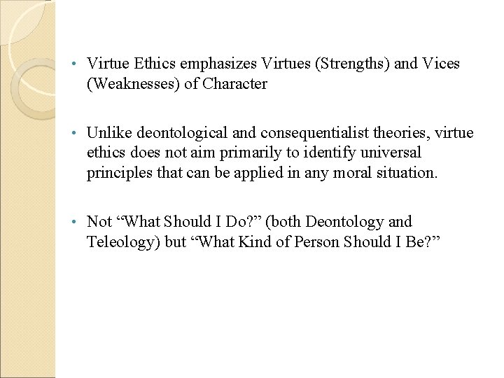  • Virtue Ethics emphasizes Virtues (Strengths) and Vices (Weaknesses) of Character • Unlike