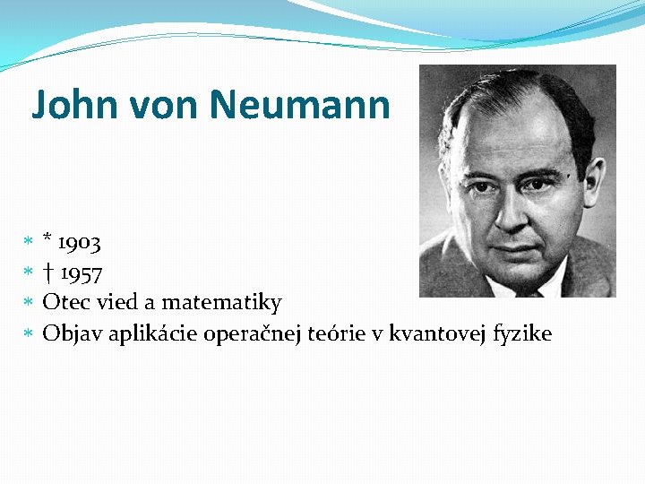 John von Neumann * * * 1903 † 1957 Otec vied a matematiky Objav
