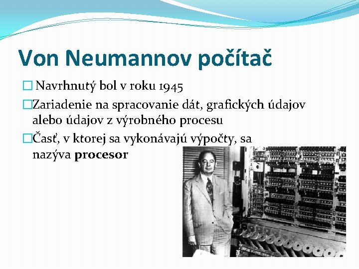 Von Neumannov počítač � Navrhnutý bol v roku 1945 �Zariadenie na spracovanie dát, grafických