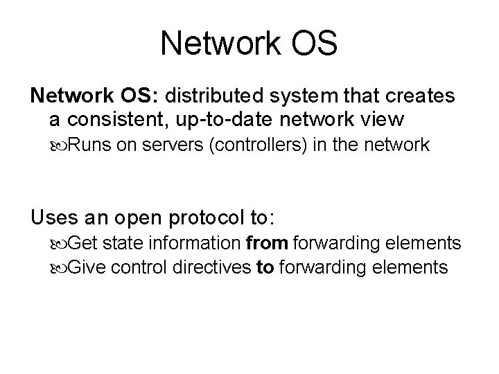 Network OS: distributed system that creates a consistent, up-to-date network view Runs on servers Network OS: distributed system that creates a consistent, up-to-date network view Runs on servers