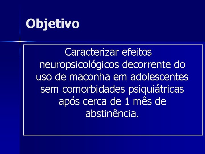 Objetivo Caracterizar efeitos neuropsicológicos decorrente do uso de maconha em adolescentes sem comorbidades psiquiátricas