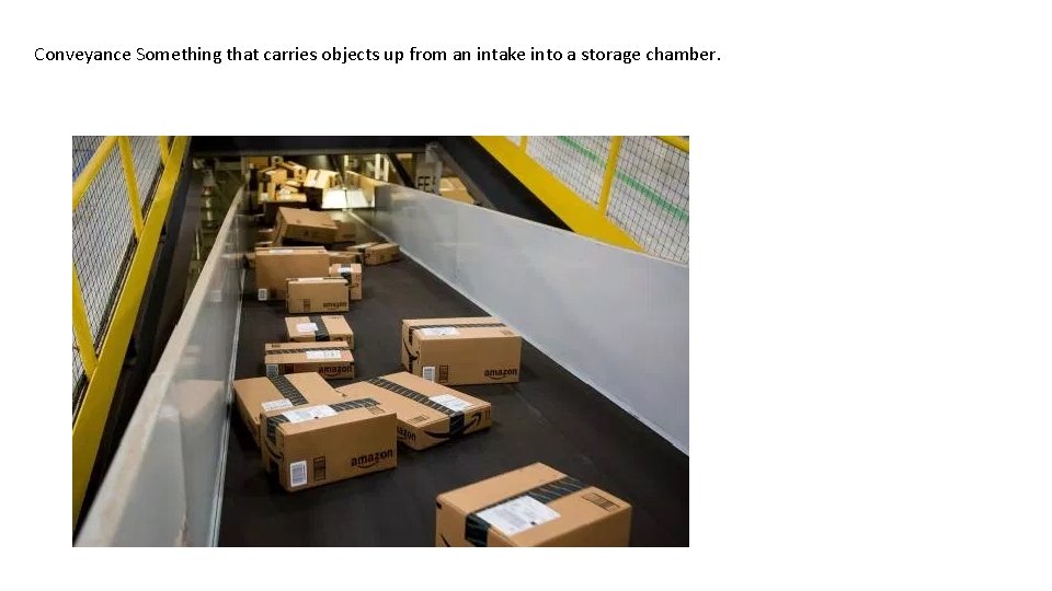 Conveyance Something that carries objects up from an intake into a storage chamber. 