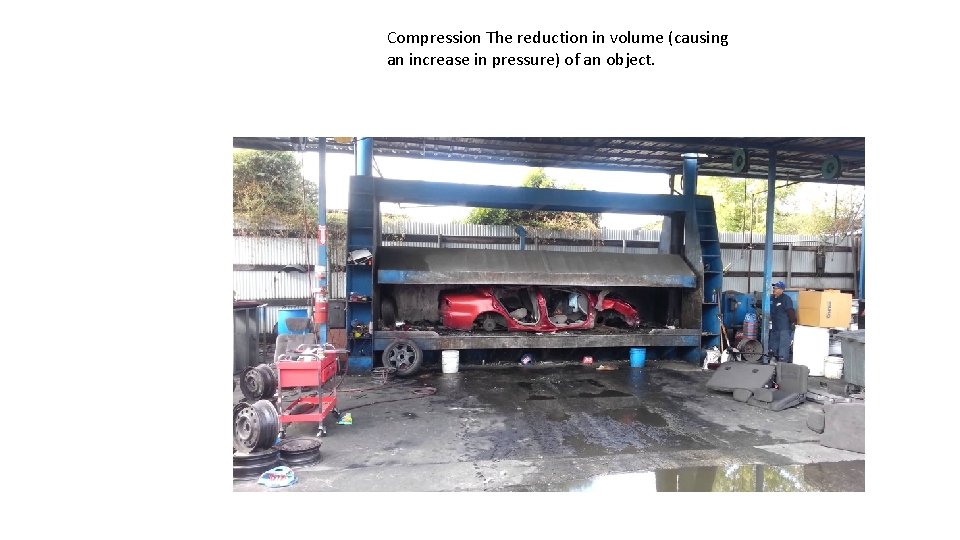 Compression The reduction in volume (causing an increase in pressure) of an object. 