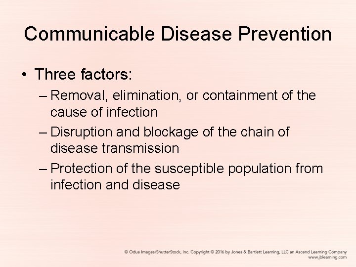 Communicable Disease Prevention • Three factors: – Removal, elimination, or containment of the cause