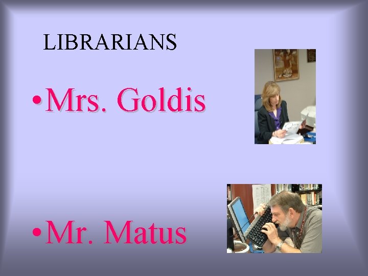 LIBRARIANS • Mrs. Goldis • Mr. Matus 