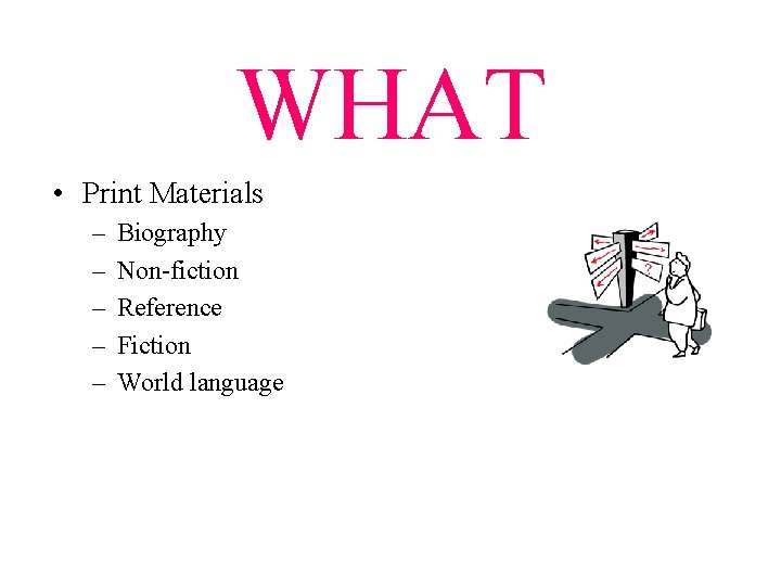 WHAT • Print Materials – – – Biography Non-fiction Reference Fiction World language 