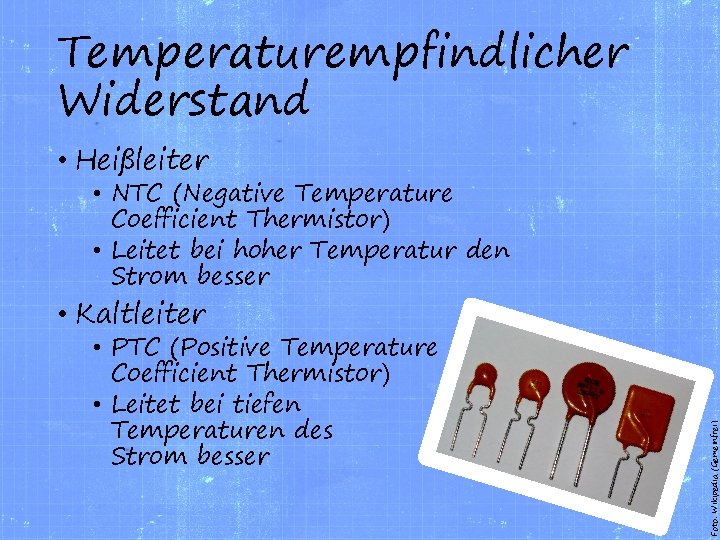 Temperaturempfindlicher Widerstand • Heißleiter • NTC (Negative Temperature Coefficient Thermistor) • Leitet bei hoher