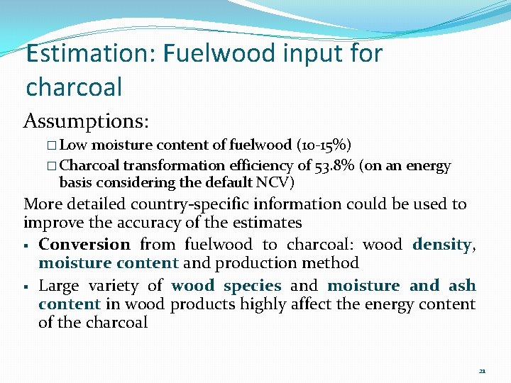 Estimation: Fuelwood input for charcoal Assumptions: � Low moisture content of fuelwood (10 -15%)