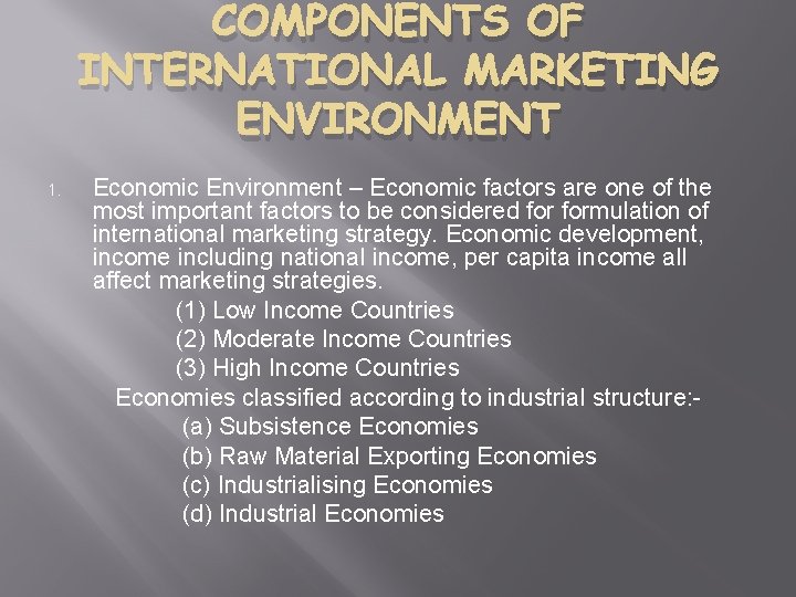 COMPONENTS OF INTERNATIONAL MARKETING ENVIRONMENT 1. Economic Environment – Economic factors are one of