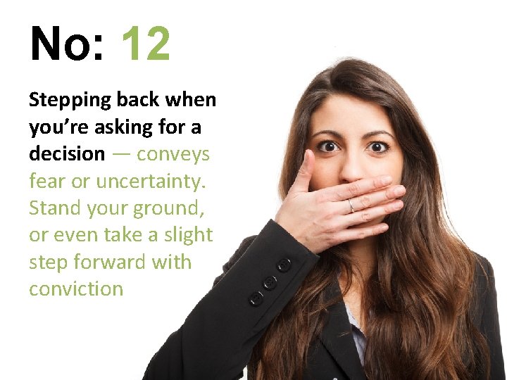 No: 12 Stepping back when you’re asking for a decision — conveys fear or