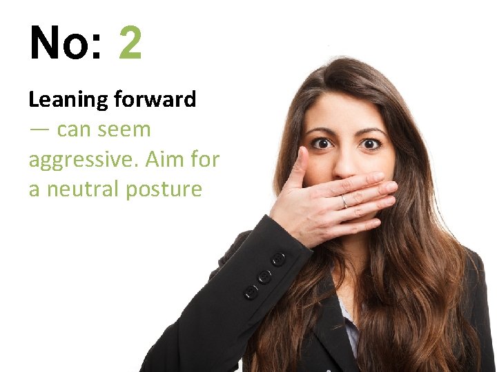 No: 2 Leaning forward — can seem aggressive. Aim for a neutral posture 