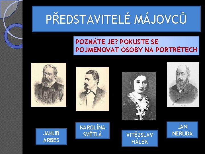 PŘEDSTAVITELÉ MÁJOVCŮ POZNÁTE JE? POKUSTE SE POJMENOVAT OSOBY NA PORTRÉTECH JAKUB ARBES KAROLÍNA SVĚTLÁ