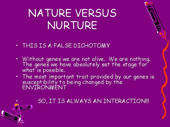 NATURE VERSUS NURTURE • THIS IS A FALSE DICHOTOMY • Without genes we are
