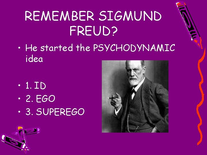 REMEMBER SIGMUND FREUD? • He started the PSYCHODYNAMIC idea • 1. ID • 2.