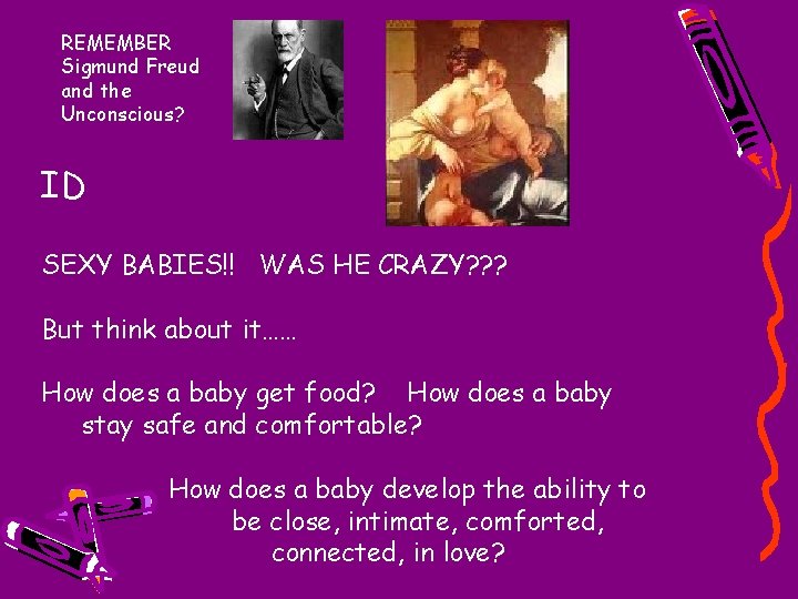 REMEMBER Sigmund Freud and the Unconscious? ID SEXY BABIES!! WAS HE CRAZY? ? ?