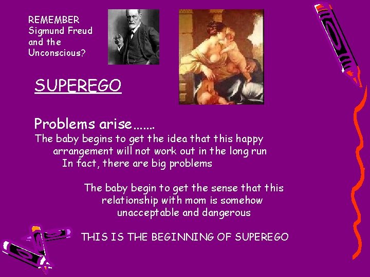 REMEMBER Sigmund Freud and the Unconscious? SUPEREGO Problems arise……. The baby begins to get