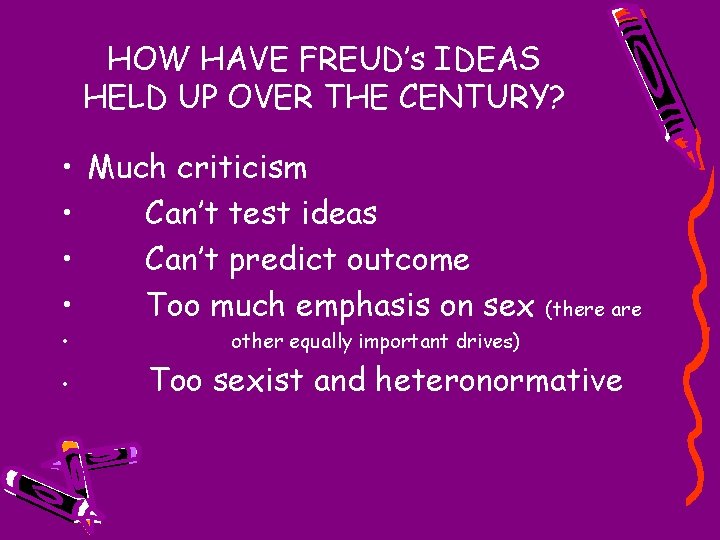 HOW HAVE FREUD’s IDEAS HELD UP OVER THE CENTURY? • Much criticism • Can’t