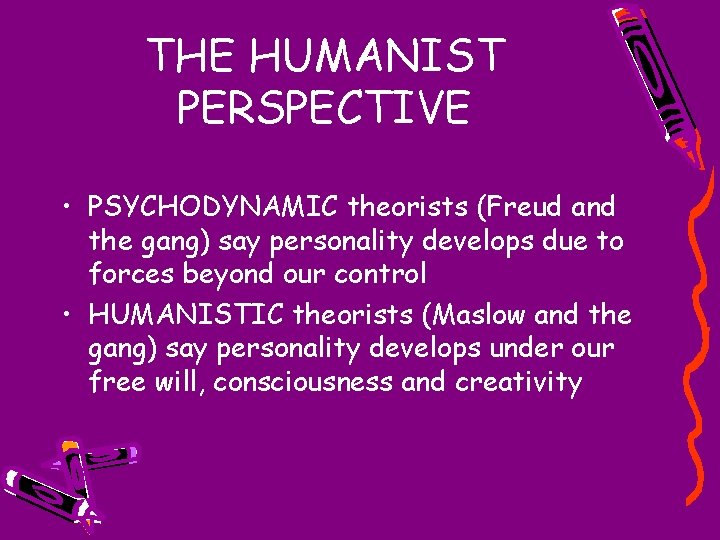 THE HUMANIST PERSPECTIVE • PSYCHODYNAMIC theorists (Freud and the gang) say personality develops due