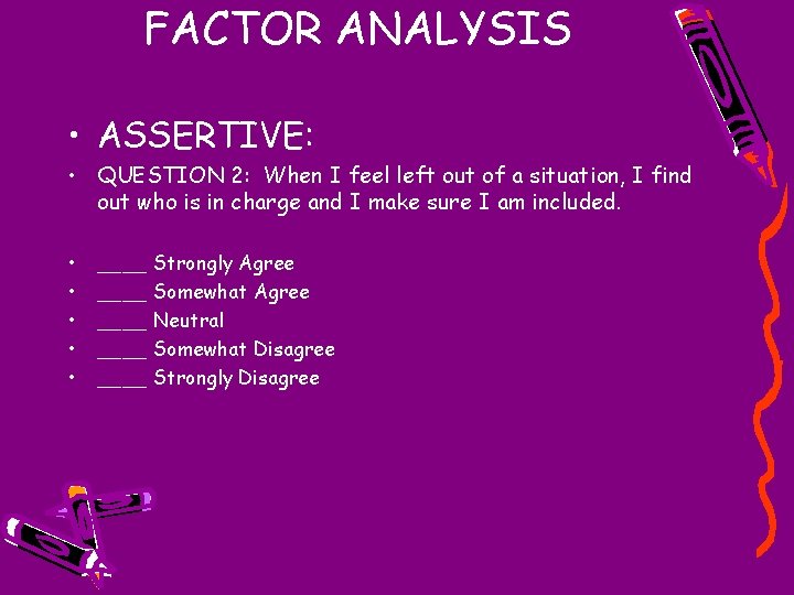 FACTOR ANALYSIS • ASSERTIVE: • QUESTION 2: When I feel left out of a