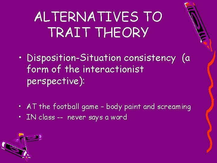 ALTERNATIVES TO TRAIT THEORY • Disposition-Situation consistency (a form of the interactionist perspective): •