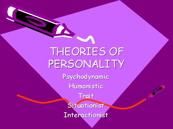 THEORIES OF PERSONALITY Psychodynamic Humanistic Trait Situationist Interactionist 