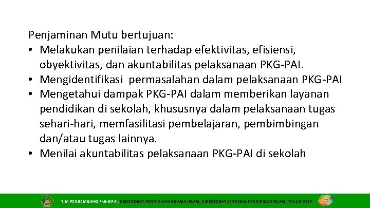 Penjaminan Mutu bertujuan: • Melakukan penilaian terhadap efektivitas, efisiensi, obyektivitas, dan akuntabilitas pelaksanaan PKG‐PAI.