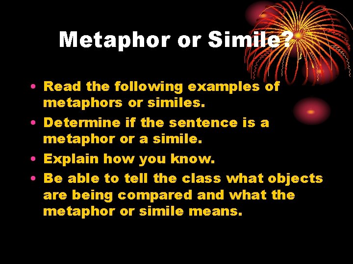 Metaphor or Simile? • Read the following examples of metaphors or similes. • Determine