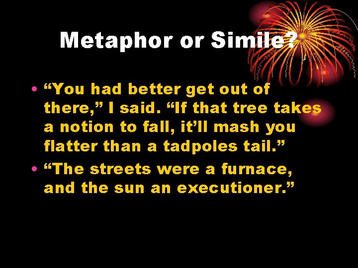 Metaphor or Simile? • “You had better get out of there, ” I said.