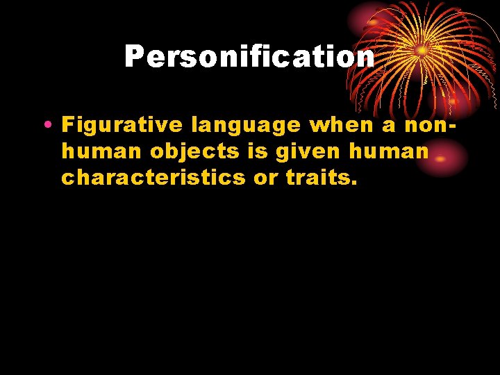 Personification • Figurative language when a nonhuman objects is given human characteristics or traits.