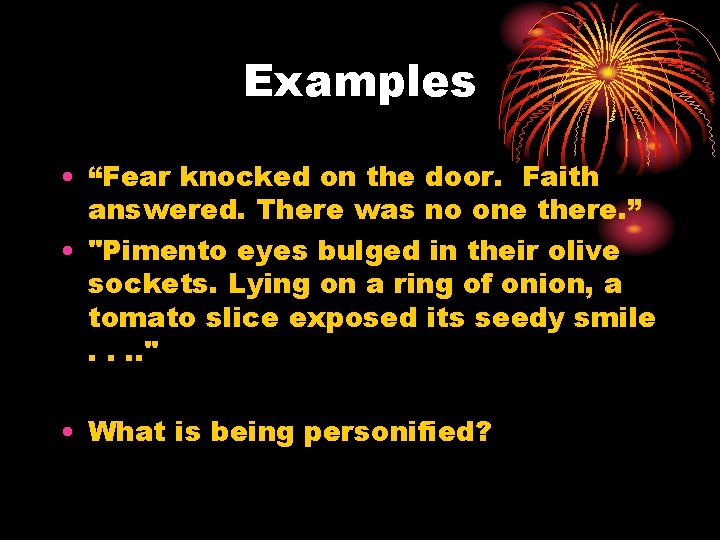 Examples • “Fear knocked on the door. Faith answered. There was no one there.
