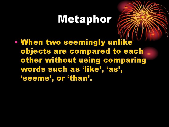 Metaphor • When two seemingly unlike objects are compared to each other without using