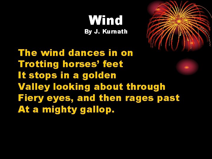 Wind By J. Kurnath The wind dances in on Trotting horses’ feet It stops