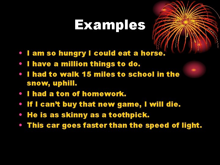 Examples • I am so hungry I could eat a horse. • I have