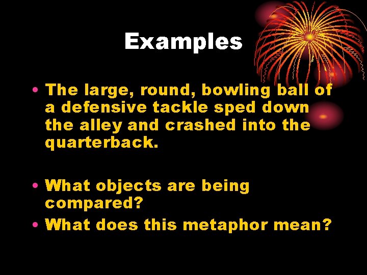 Examples • The large, round, bowling ball of a defensive tackle sped down the