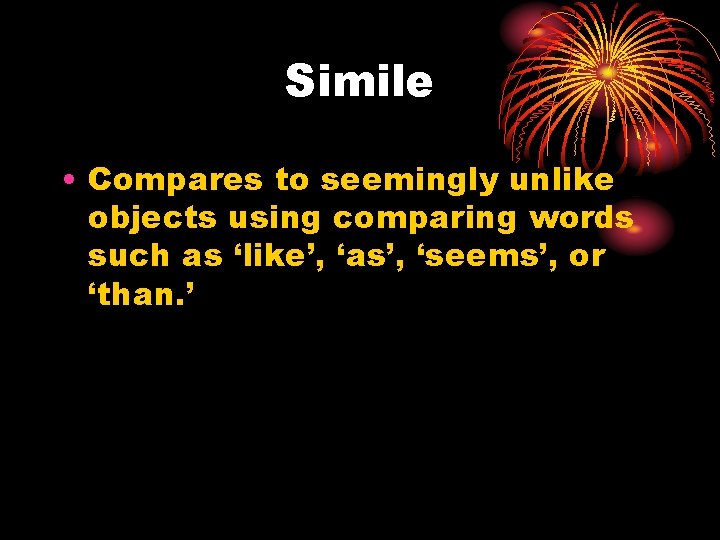 Simile • Compares to seemingly unlike objects using comparing words such as ‘like’, ‘as’,